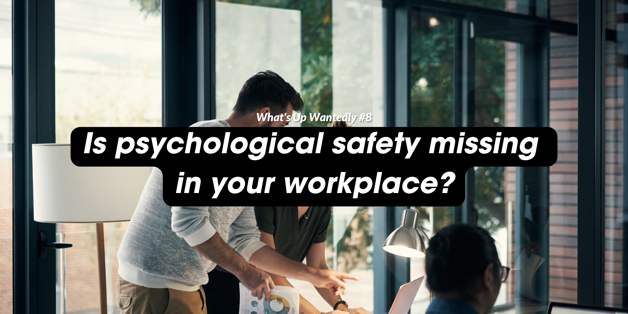 What's Up Wantedly #8 - Is psychological safety missing in your workplace?