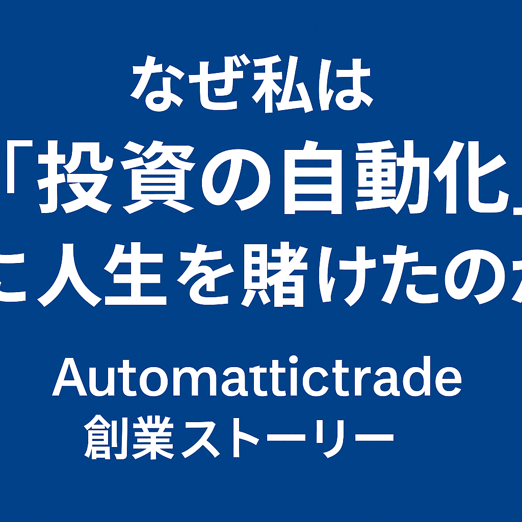 ✨ なぜ私は「投資の自動化」に人生を賭けたのか─ Automatictrade 創業ストーリー ─