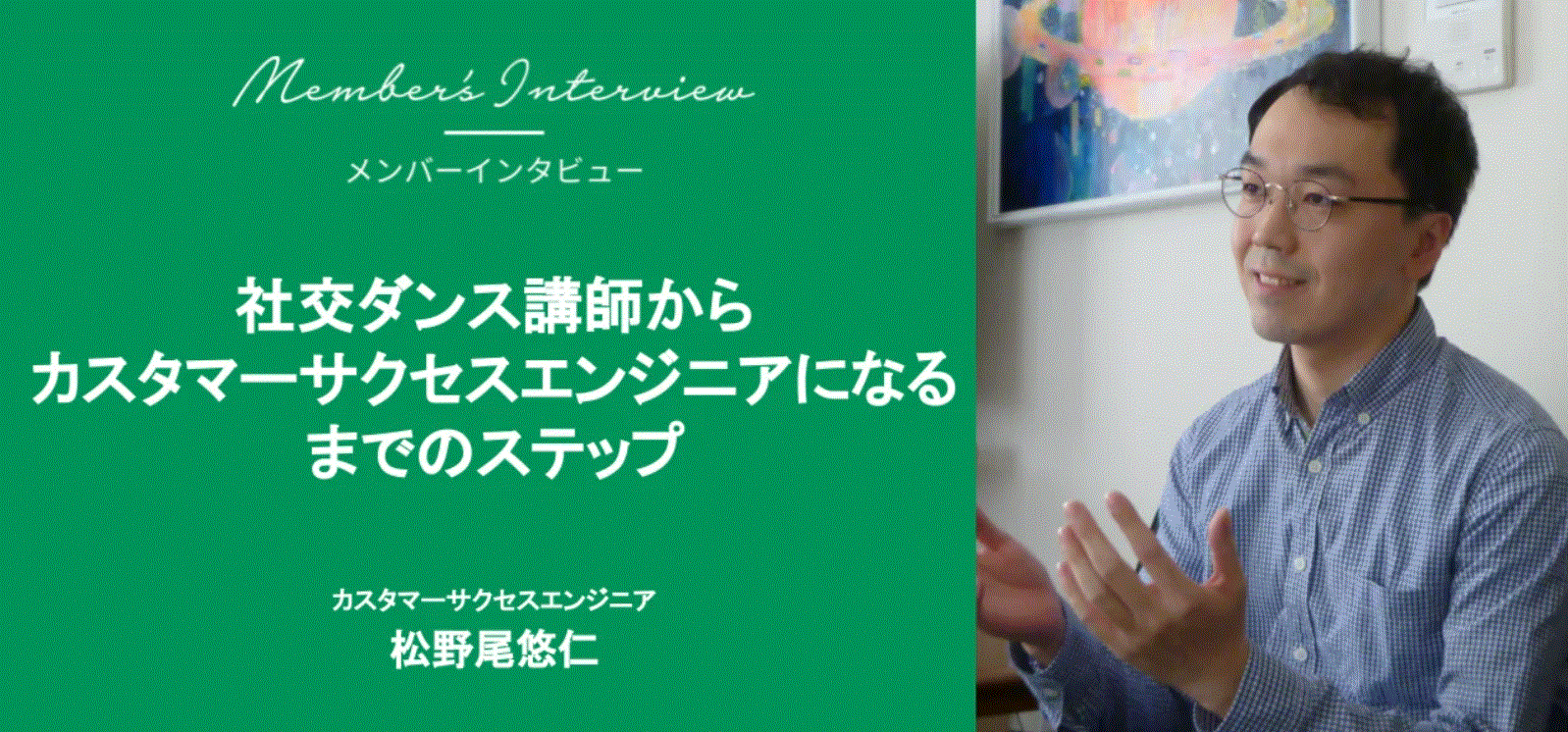 【社員インタビュー#15】社交ダンス講師からカスタマーサクセスエンジニアになるまでのステップ（メンバーインタビュー CSE 松野尾 悠仁）