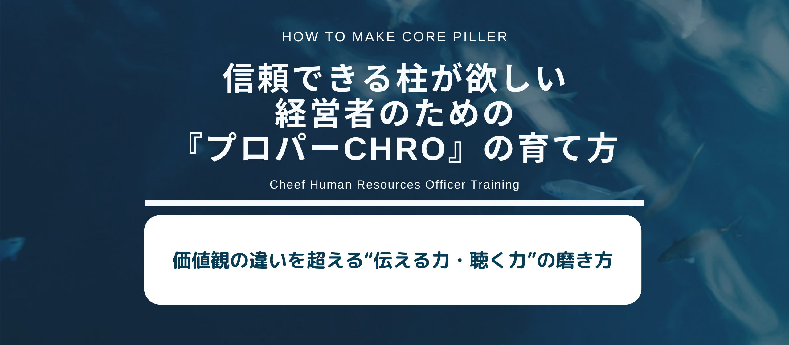 価値観の違いを超える“伝える力・聴く力”の磨き方～信頼できる柱が欲しい経営者のための『プロパーCHRO』の育て方Vol:20～
