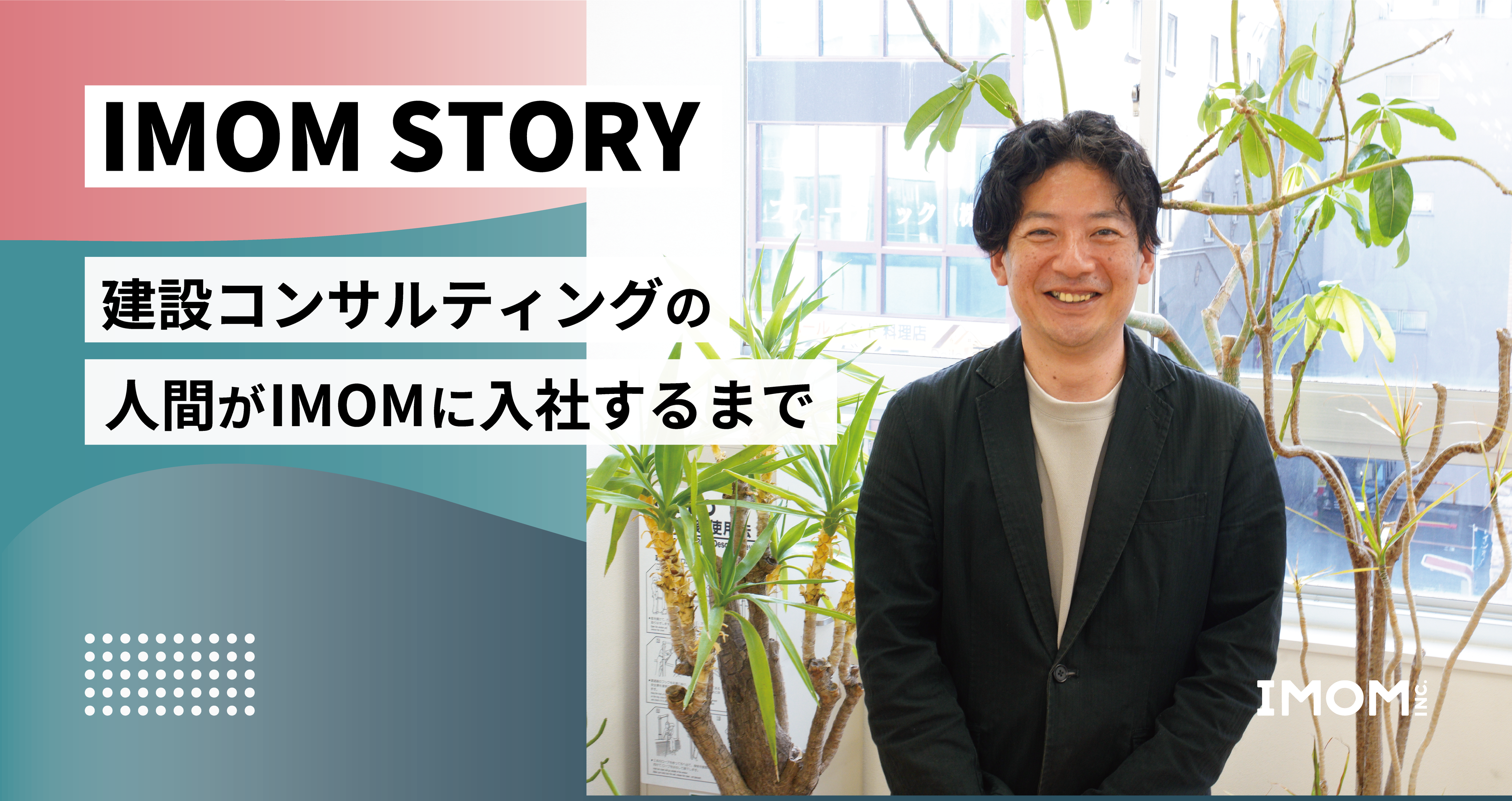 【IMOM STORY】建設コンサルティングの人間がIMOMに入社するまで