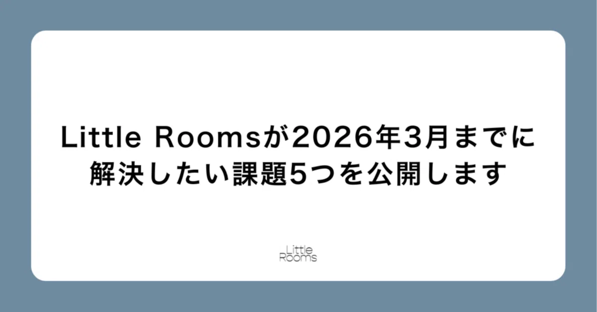 Little Roomsが2026年3月までに解決したい課題5つを公開します