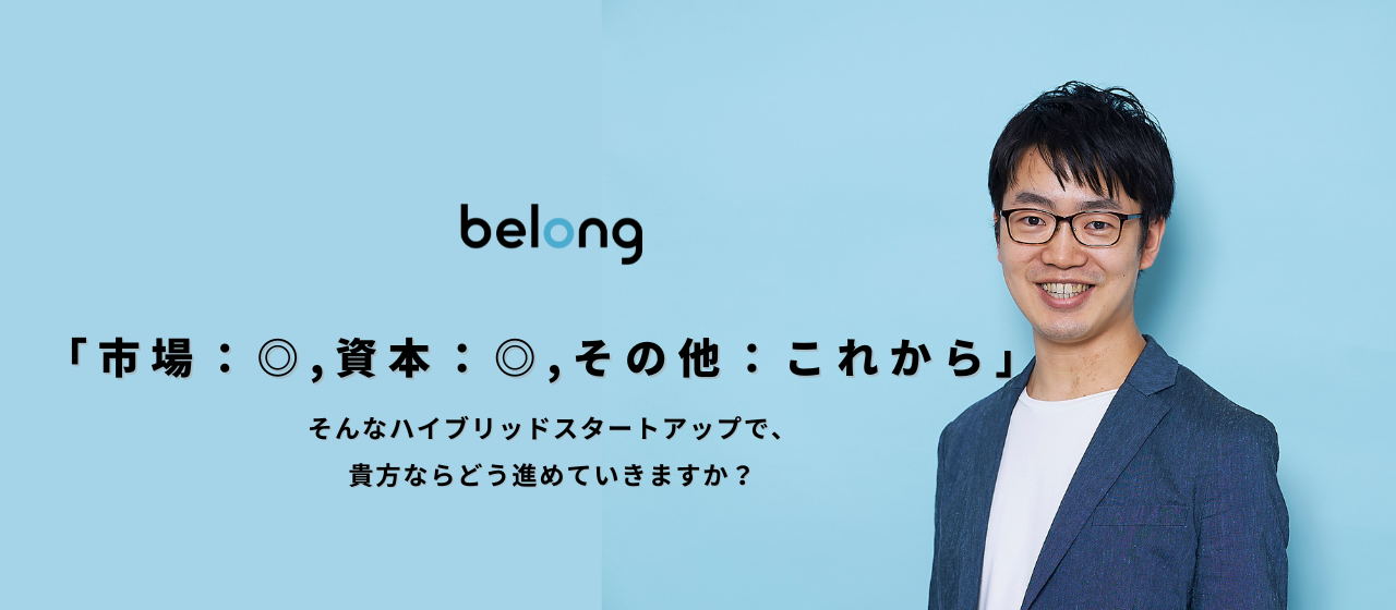 「市場：◎、資本：◎、その他：これから」 そんなハイブリッドスタートアップで、貴方ならどう進めていきますか？