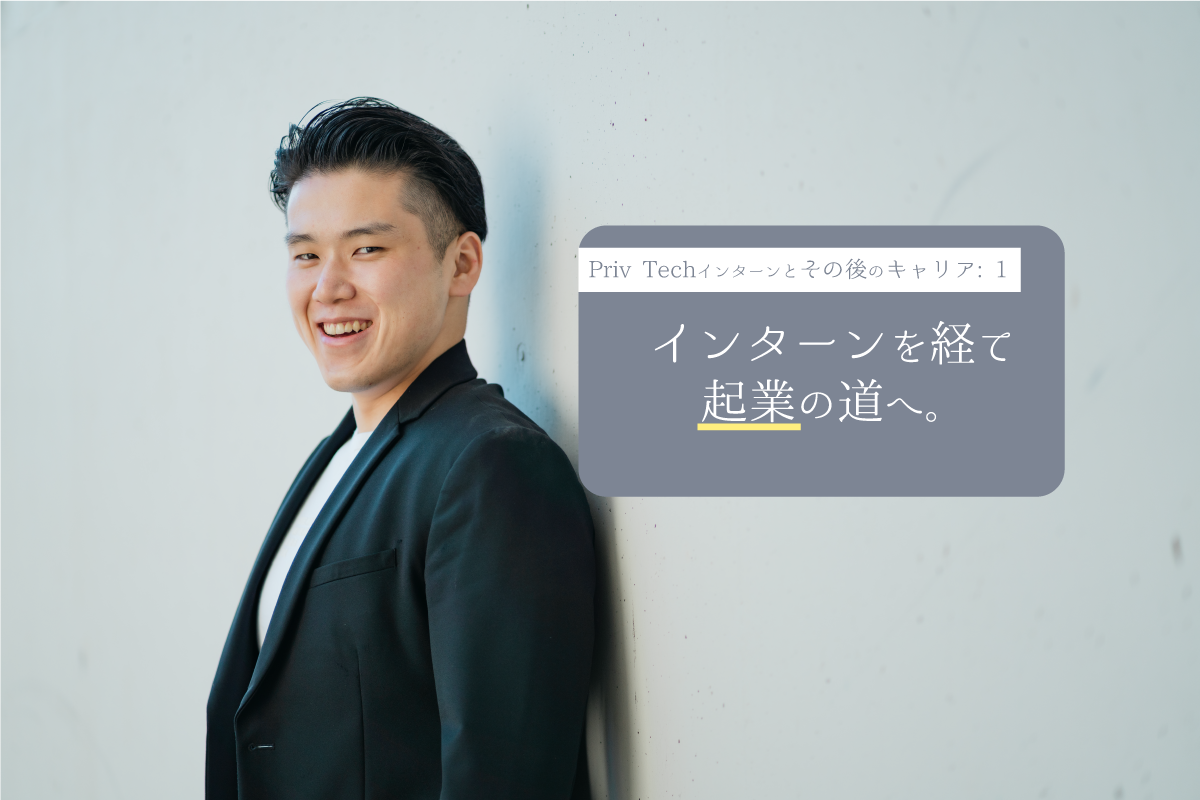 学生インターンを経て起業の道へ。Priv Techインターンで学んだこととは？｜Priv Techインターンとその後のキャリア１