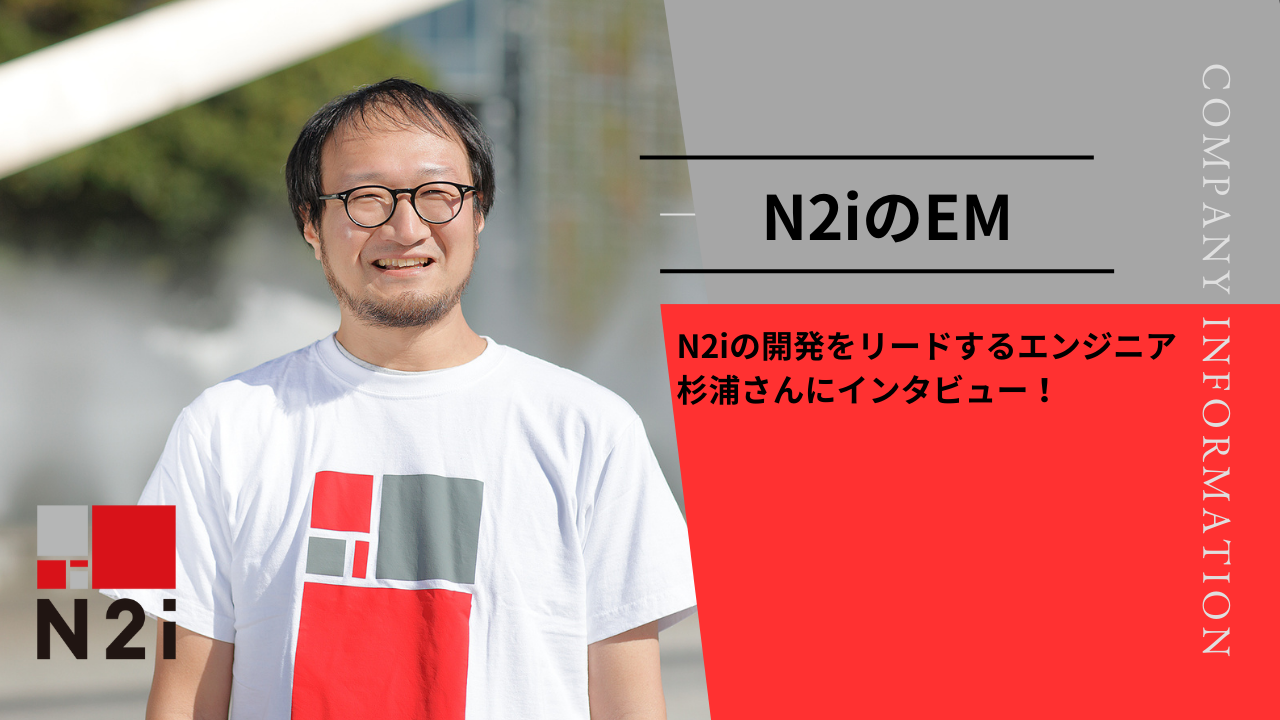 N2iの開発をリードするエンジニア杉浦さんにインタビュー！