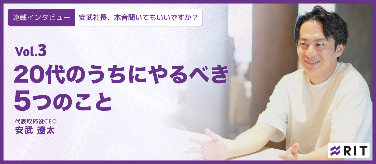 安武社長、本音聞いてもいいですか？〜Vol.3 20代のうちにやるべき5つのこと〜