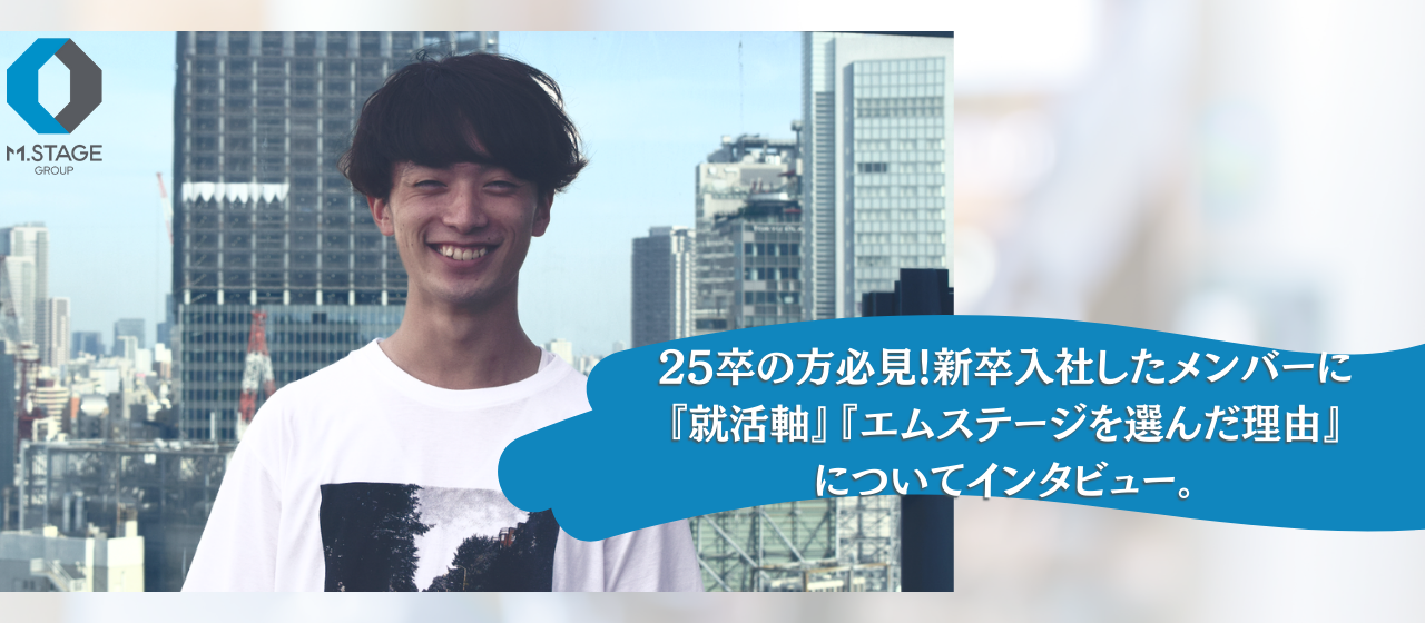 25卒の方必見！新卒入社したメンバーに『就活軸』『エムステージを選んだ理由』についてインタビュー＊