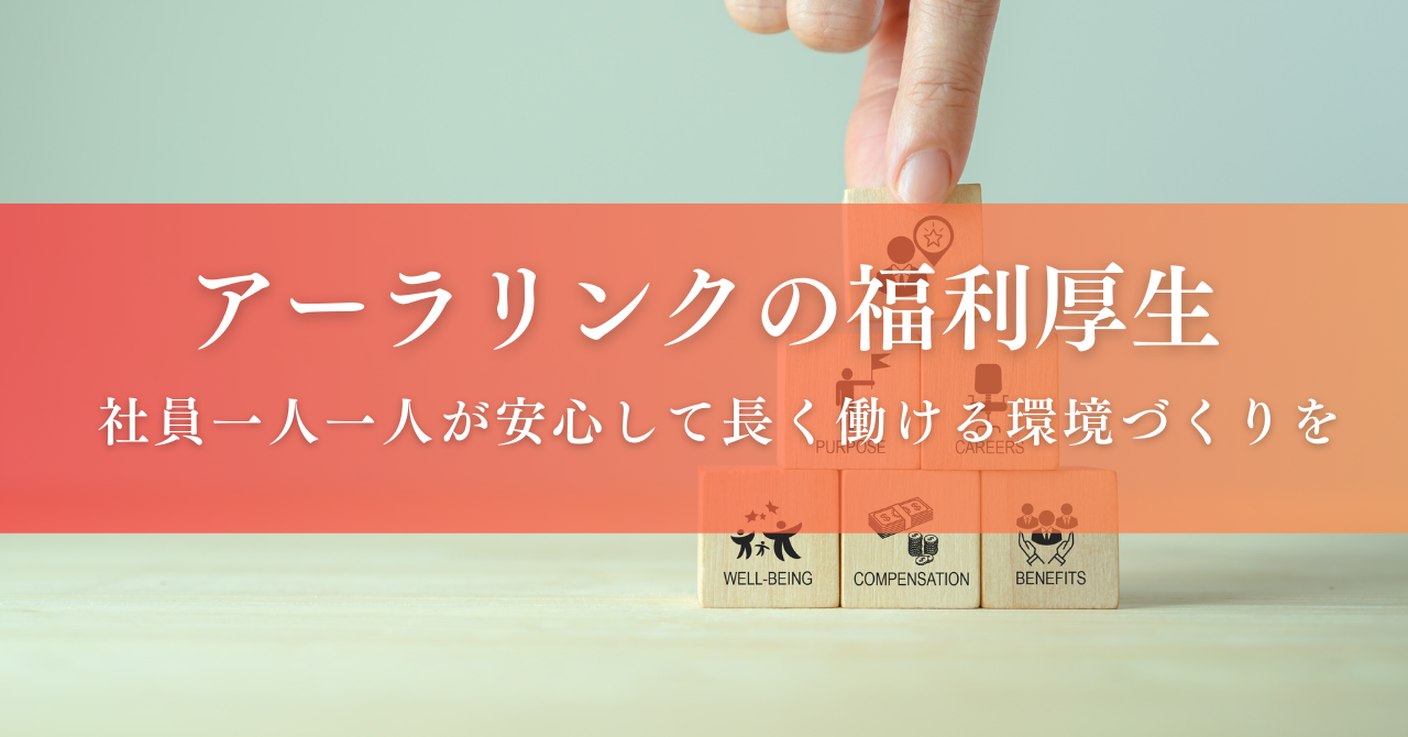 もっと働きやすく、もっと成長できる！アーラリンクの福利厚生をご紹介！