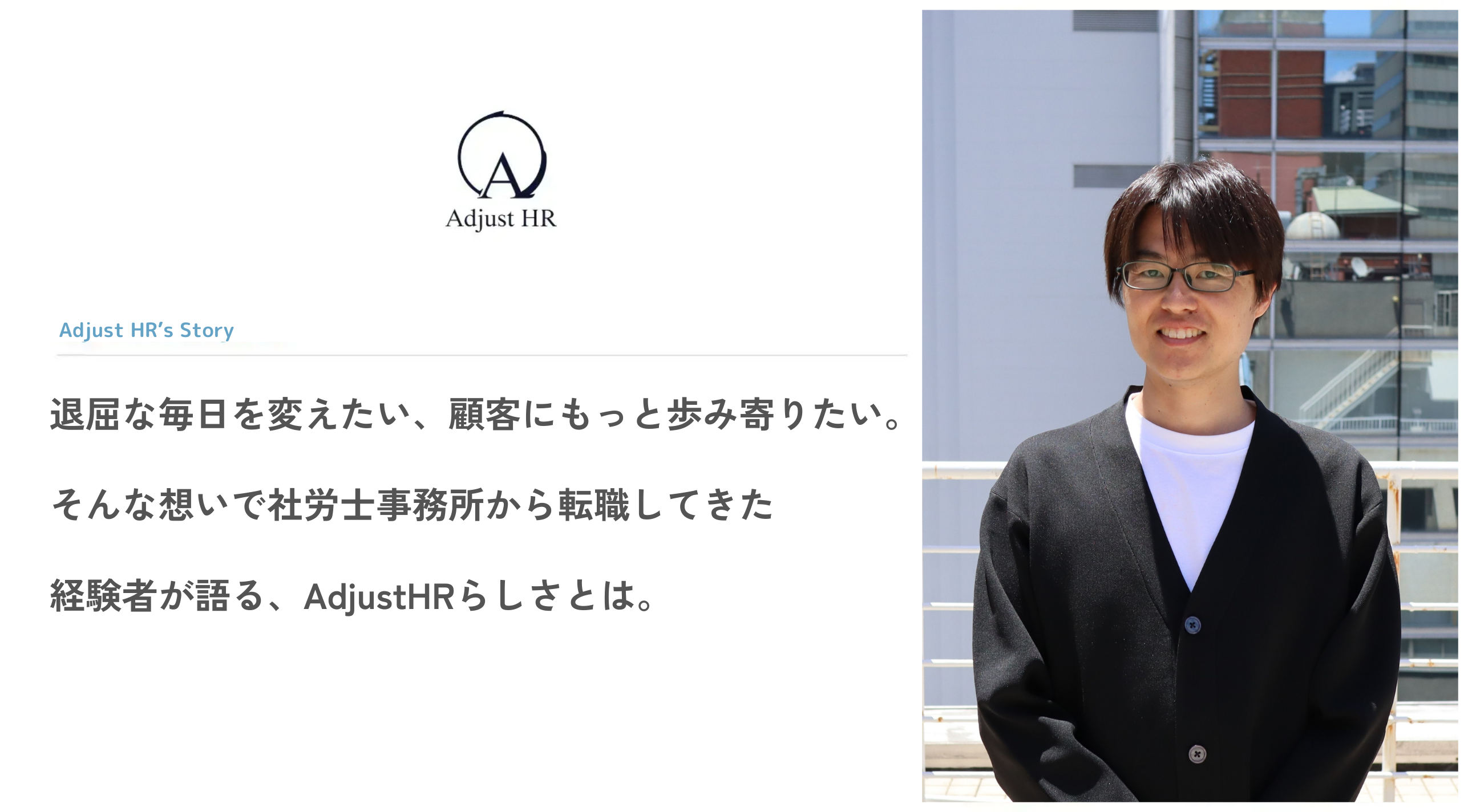 退屈な毎日を変えたい、顧客にもっと歩み寄りたい。そんな想いで社労士事務所から転職してきた経験者が語る、AdjustHRらしさとは。
