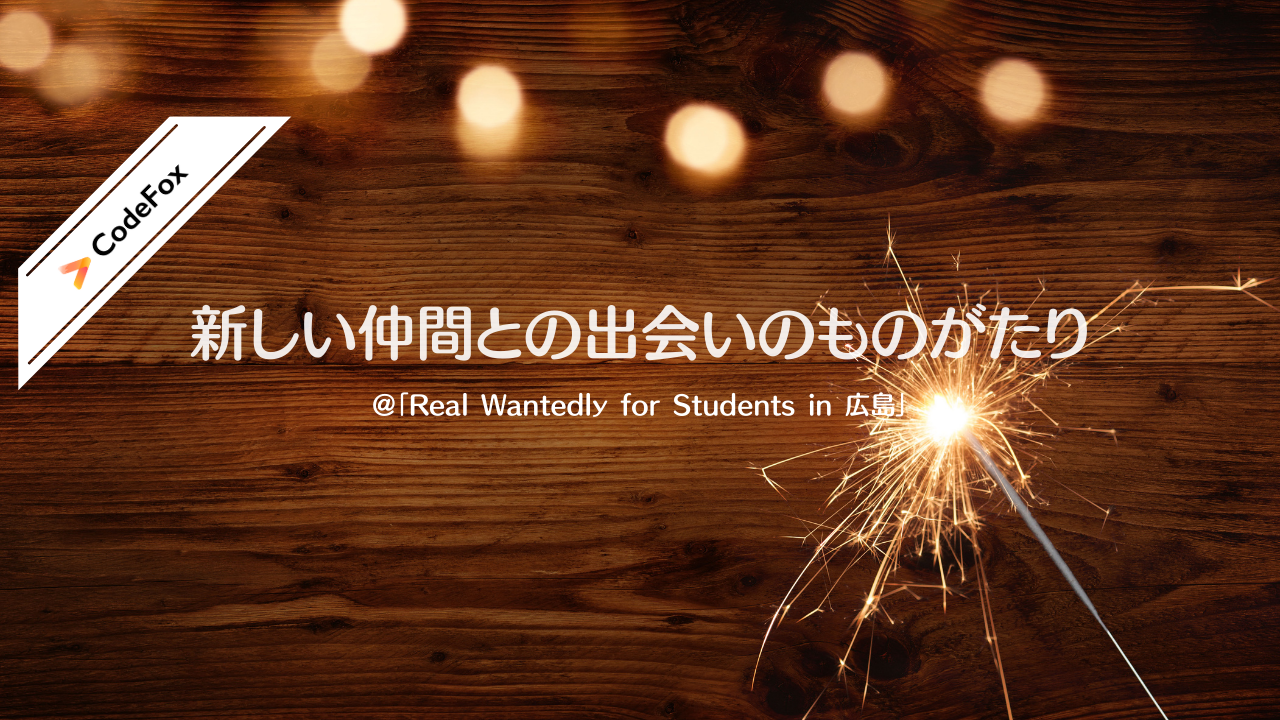 CodeFoxの物語「Real Wantedly for Students in 広島」で出会った新しい仲間