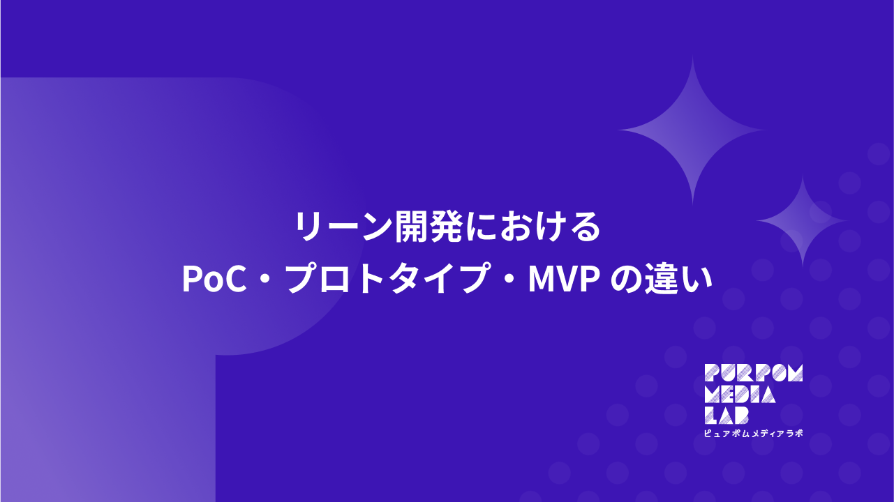 PoC・プロトタイプ・MVPってなに？──Purpom Media Labで体験する“リーン開発のリアル”