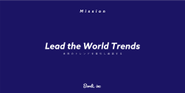 Mission：「Lead the World Trends」世界のトレンドを創造し、牽引する