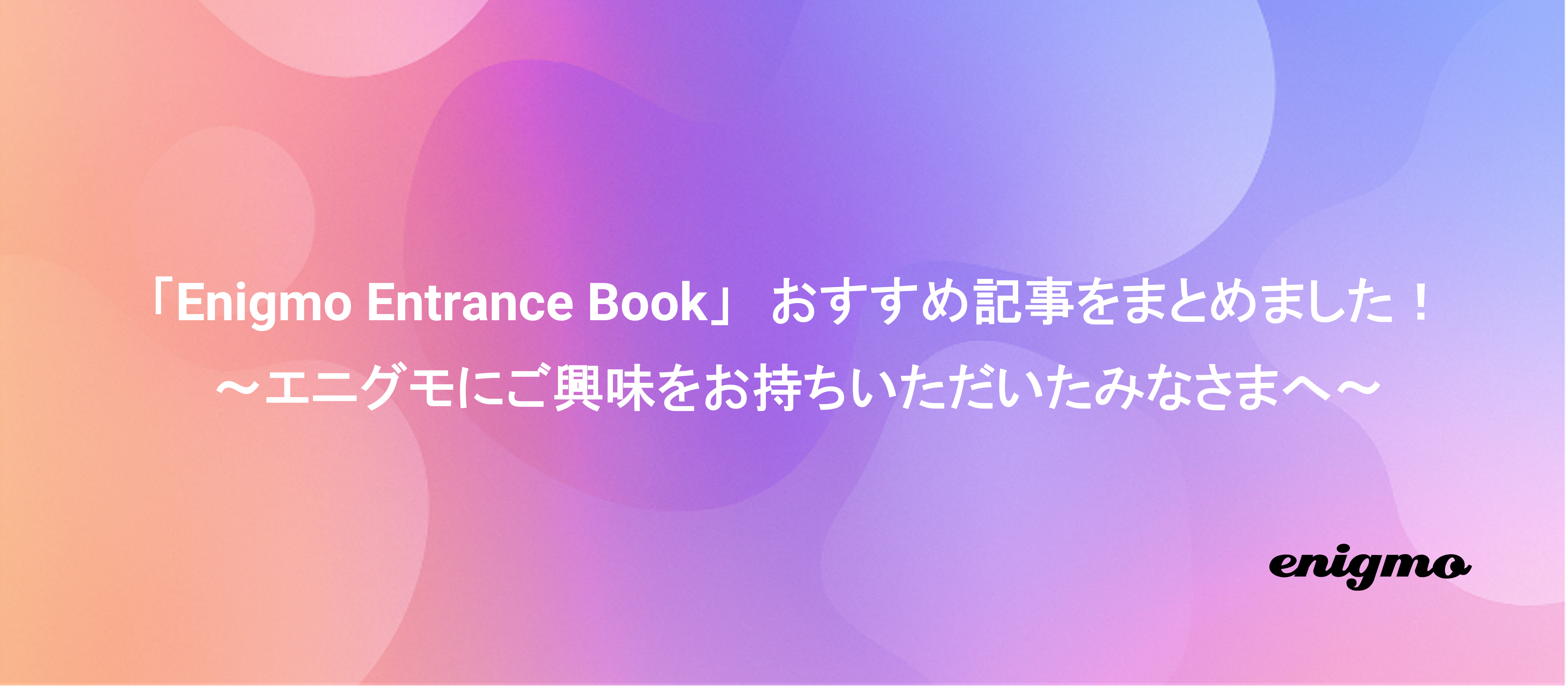 「Enigmo Entrance Book」おすすめ記事をまとめました！　～エニグモにご興味をお持ちいただいたみなさまへ～