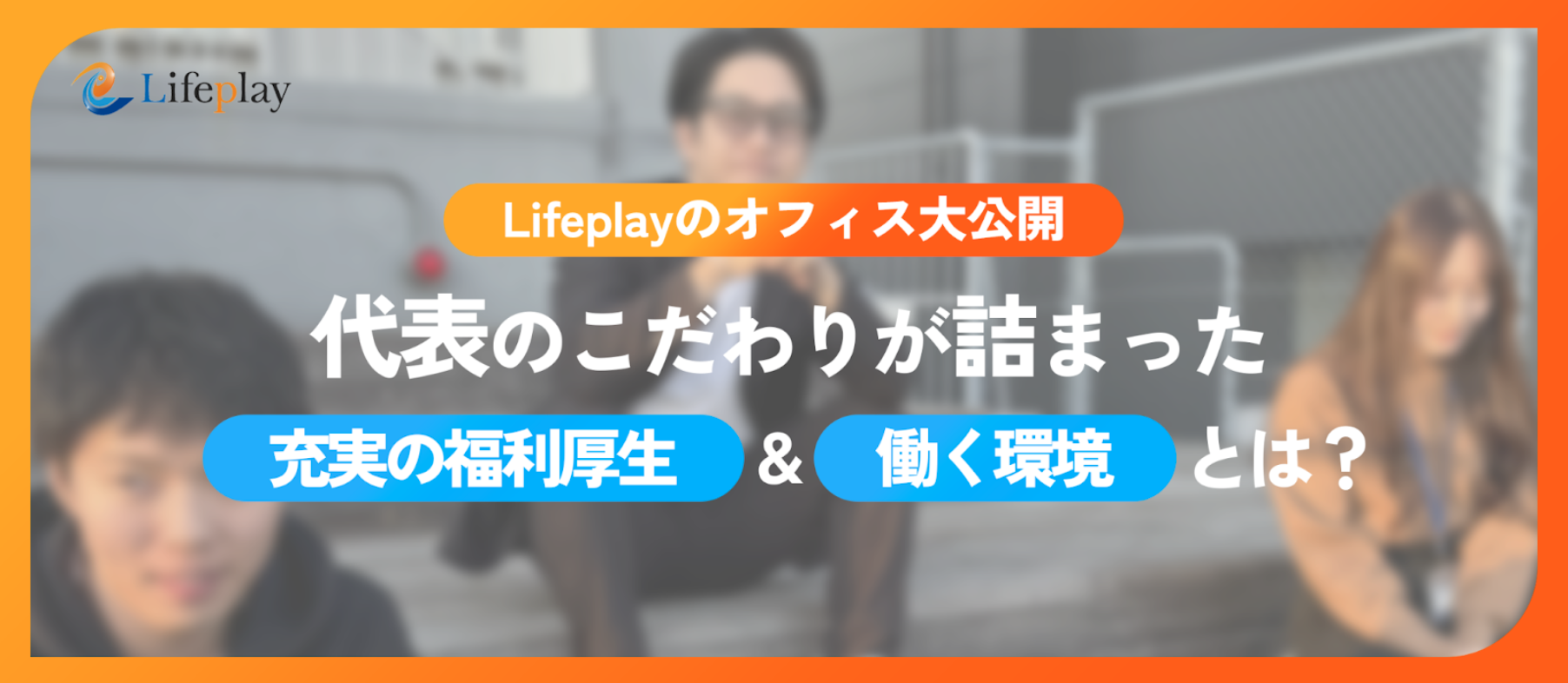 【Lifeplayのオフィス大公開】代表のこだわりが詰まった、充実の福利厚生＆働く環境とは？