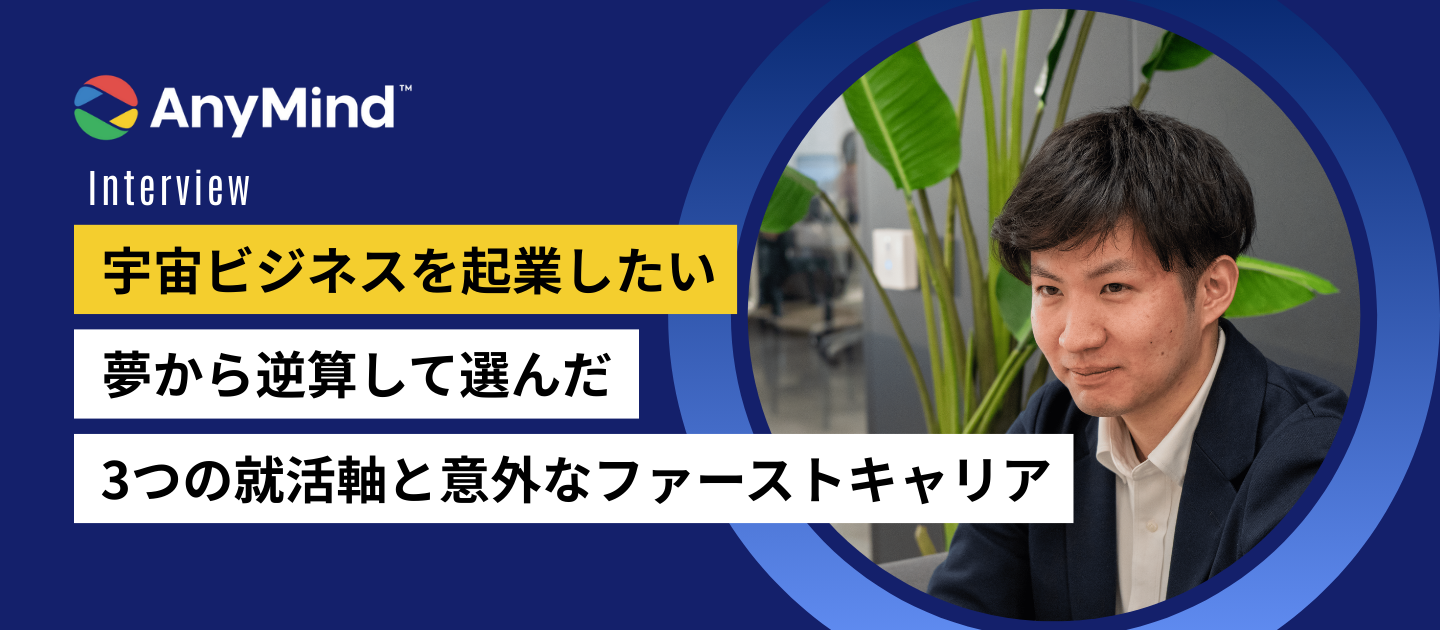 [25卒の就活体験記・前編]“宇宙ビジネスを起業したい”夢から逆算して選んだ、3つの就活軸と意外なファーストキャリア