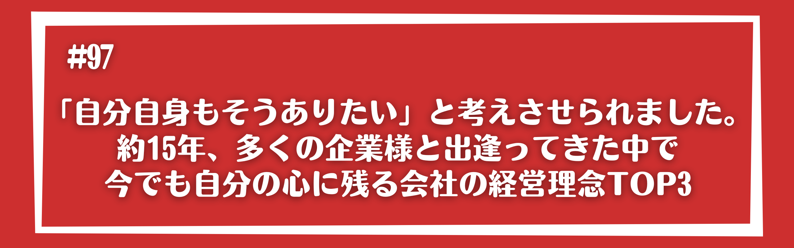 「自分自身もそうありたい」と考えさせられました。約15年、多くの企業様と出逢ってきた中で今でも自分の心に残る会社の経営理念TOP3