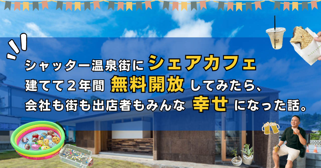 シャッター温泉街にシェアカフェ建てて２年間無料開放してみたら、会社も街も出店者もみんな幸せになった話。