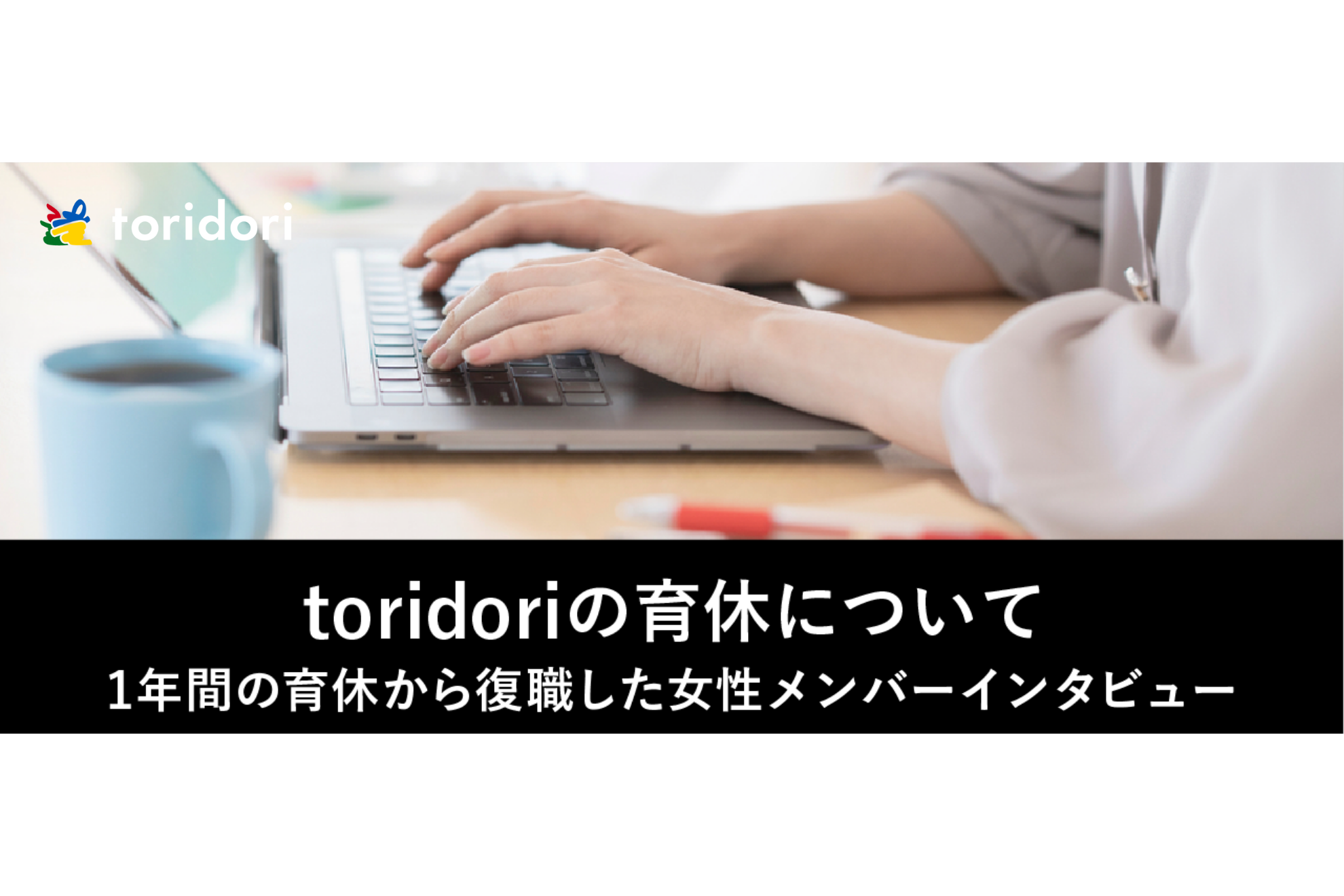 【toridoriの育休について】1年間の育休から復職した女性メンバーインタビュー