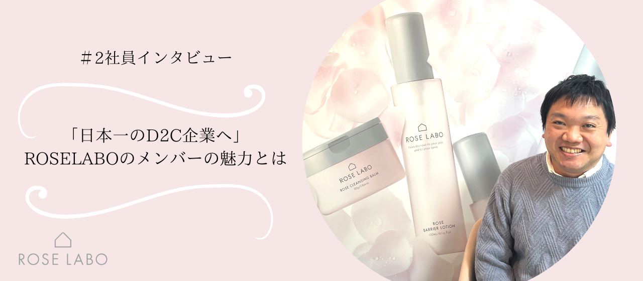 ＃2社員インタビュー「ROSE LABOを日本一のD2C企業へ」お客様に自社プロダクトの魅力を届けるROSE LABOメンバーってどんな人？