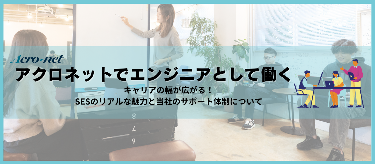 【#アクロネットでのお仕事】キャリアの幅が広がる！SESのリアルな魅力と当社のサポート体制