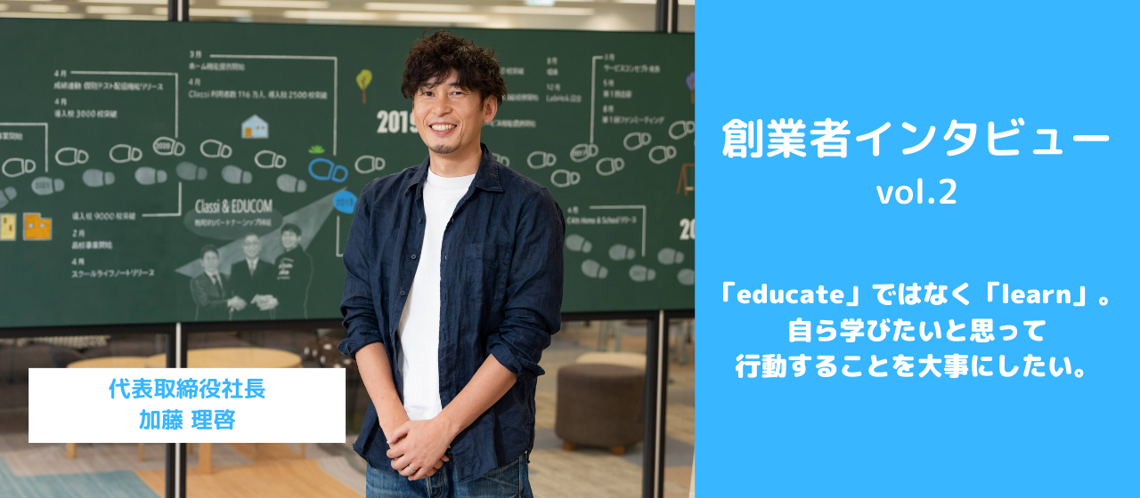 創業者インタビューvol.2/「educate」ではなく「learn」。自ら学びたいと思って行動することを大事にしたい。