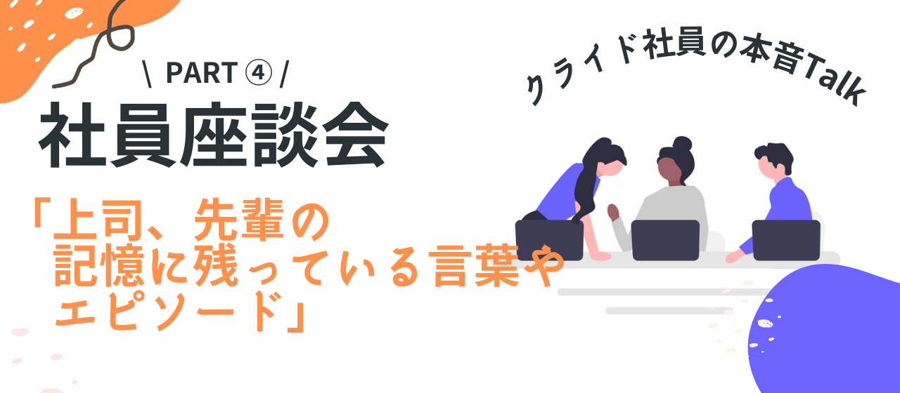 【座談会】年齢・勤務年数・事業部が異なるメンバーでカジュアルトーク！～Part④：上司、先輩の記憶に残っている言葉やエピソード～