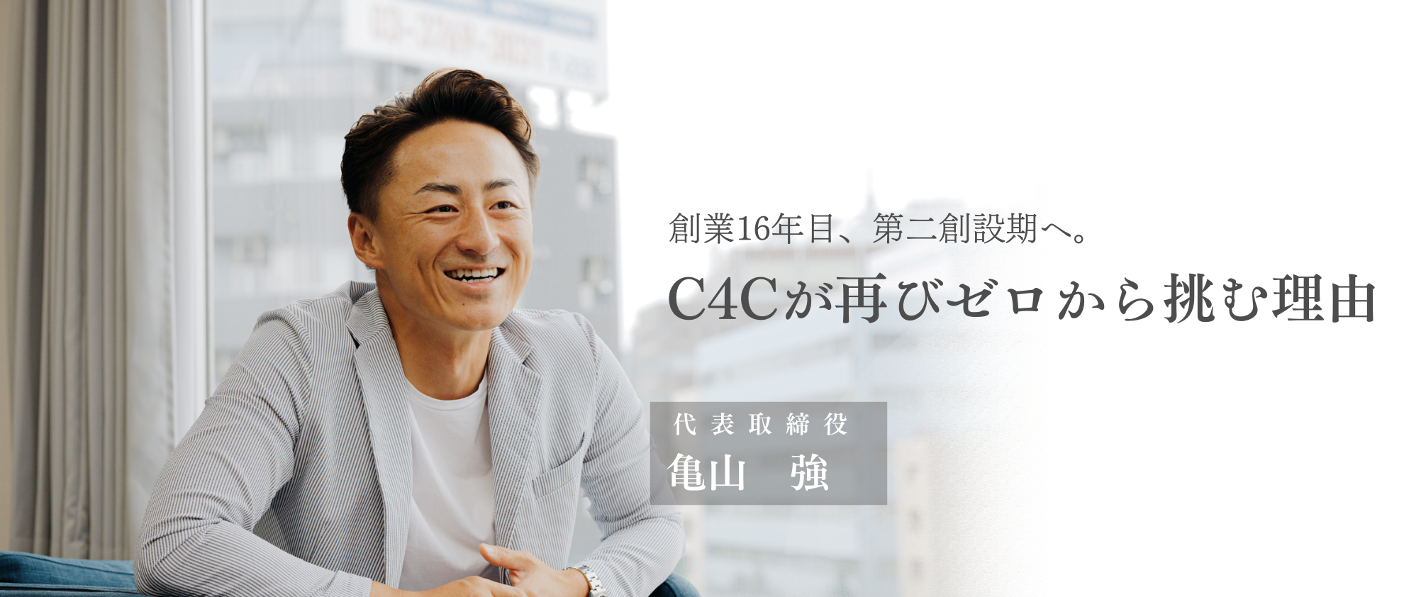 【代表インタビュー】創業16年目、C4Cが再びゼロから挑む理由