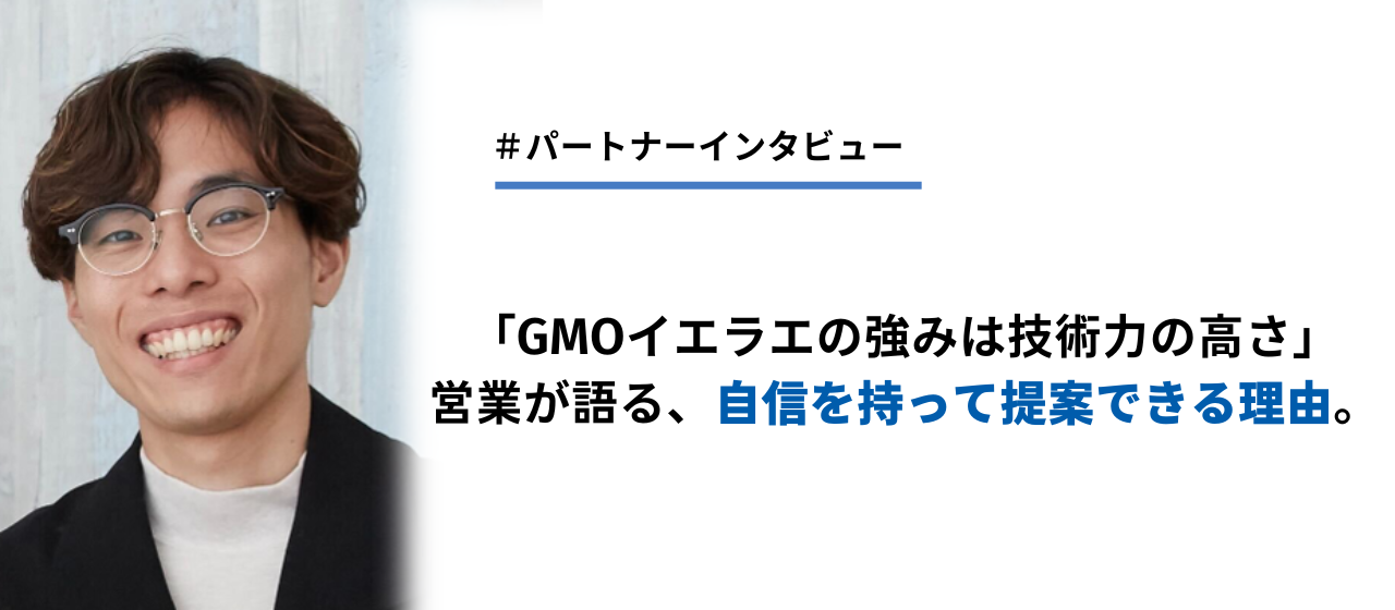 【パートナーインタビュー】「GMOイエラエの強みは技術力の高さ」営業が語る、自信を持って提案できる理由。