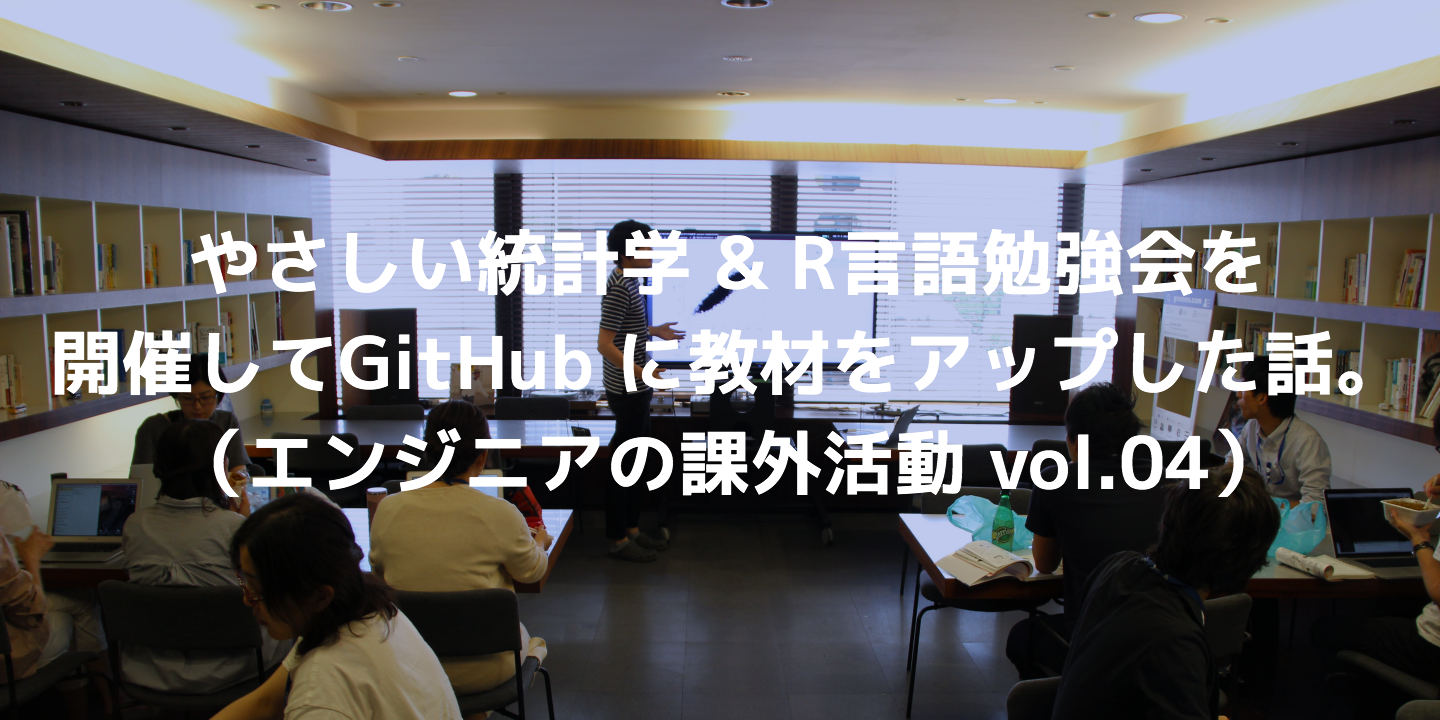 やさしい統計学&R言語勉強会を開催してGitHub に教材をアップしたお話。（エンジニアの課外活動 vol.04）