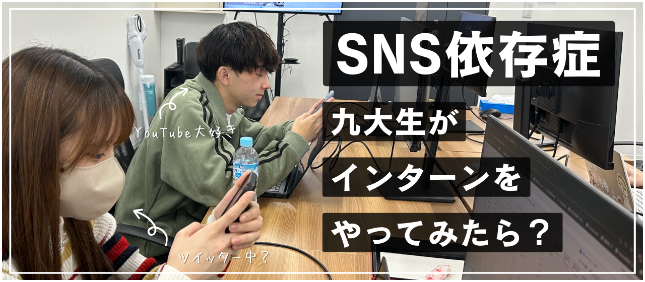 「仕事中もYouTube見てますがなにか？」 SNSをやめられない九大生がインターンを始めた結果…