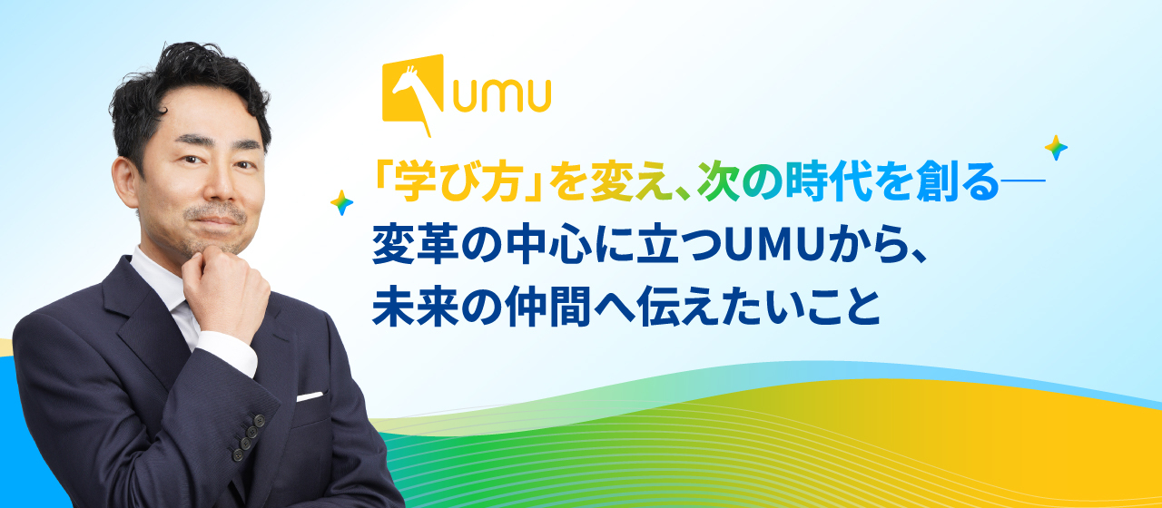 「学び方」を変え、次の時代を創る─変革の中心に立つUMUから、未来の仲間へ伝えたいこと