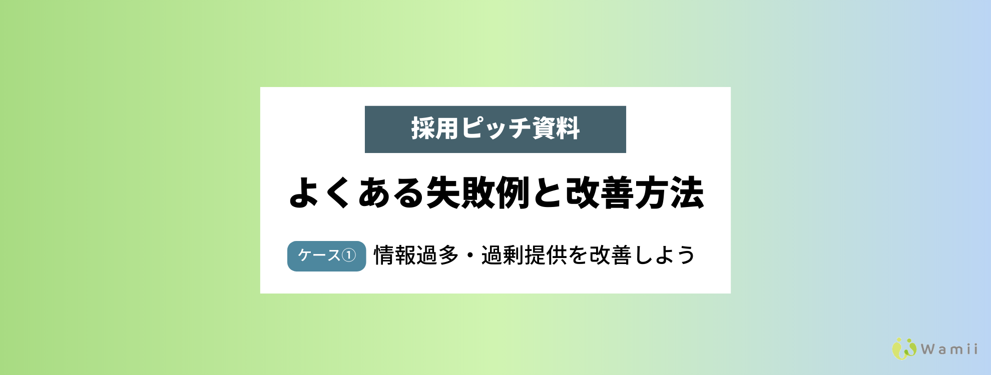＜採用ピッチ資料＞よくある失敗例と改善方法－ケース①情報過多・過剰提供を改善しよう－