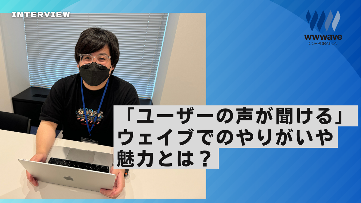 【社員ストーリー♯23】「ユーザーの声が聞ける」ウェイブでのやりがいや魅力とは？
