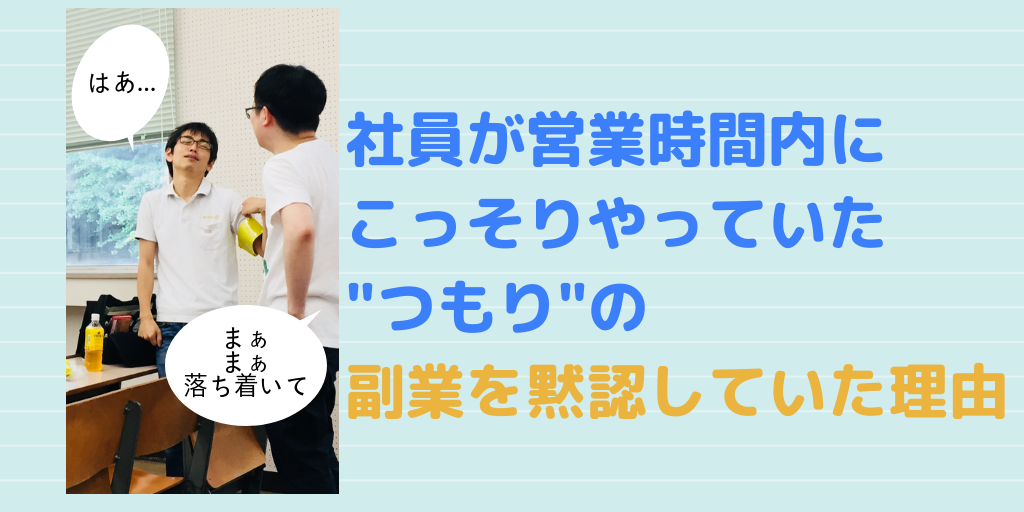 社員が営業時間内にこっそりやっていたつもりの副業を黙認していた理由(代表より)
