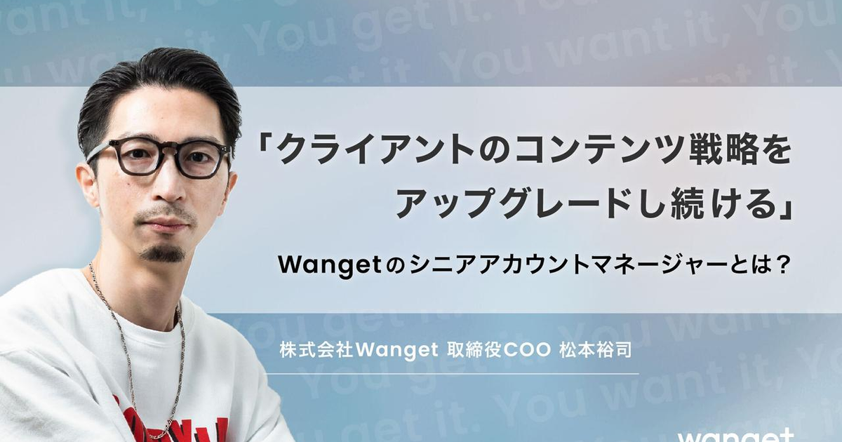 クライアントのコンテンツ戦略をアップグレードし続ける――Wangetのシニアアカウントマネージャーとは？ | 特集記事