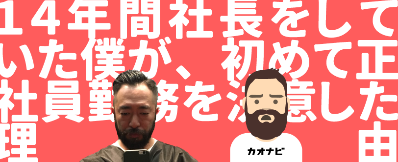 14年間社長をしていた僕が、初めて正社員勤務を決意した理由【入社エントリー#5】
