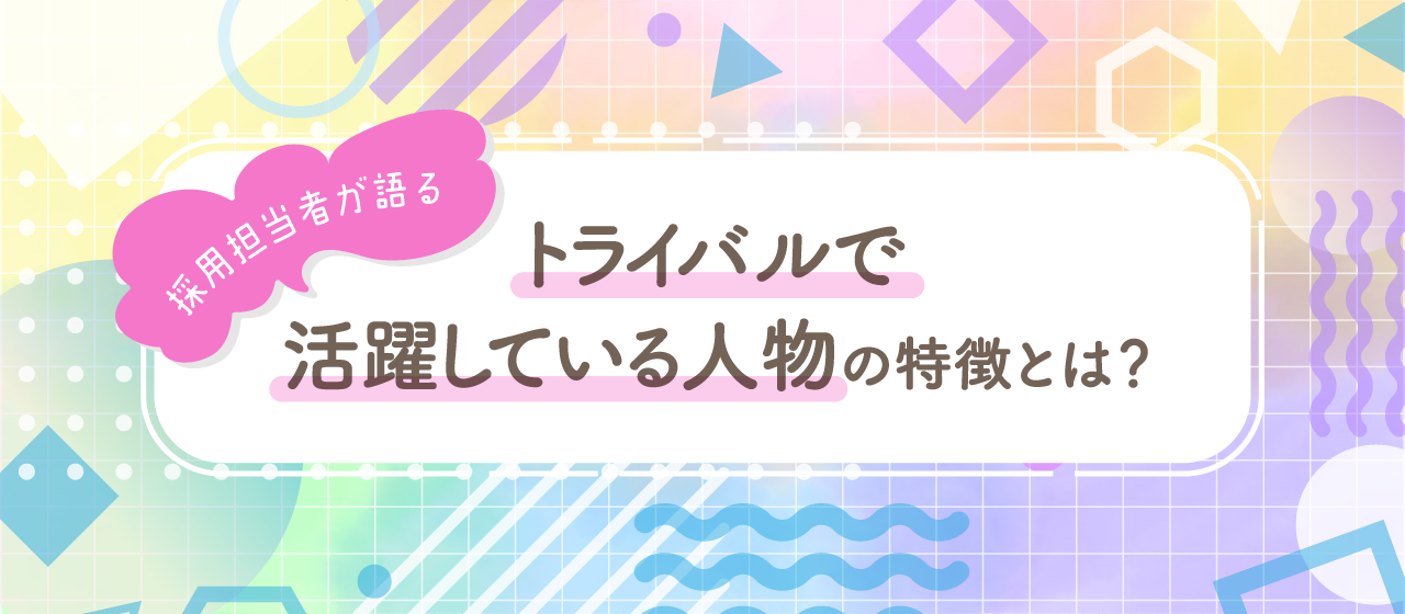採用担当者が語る「トライバルで活躍している人物」の特徴とは？
