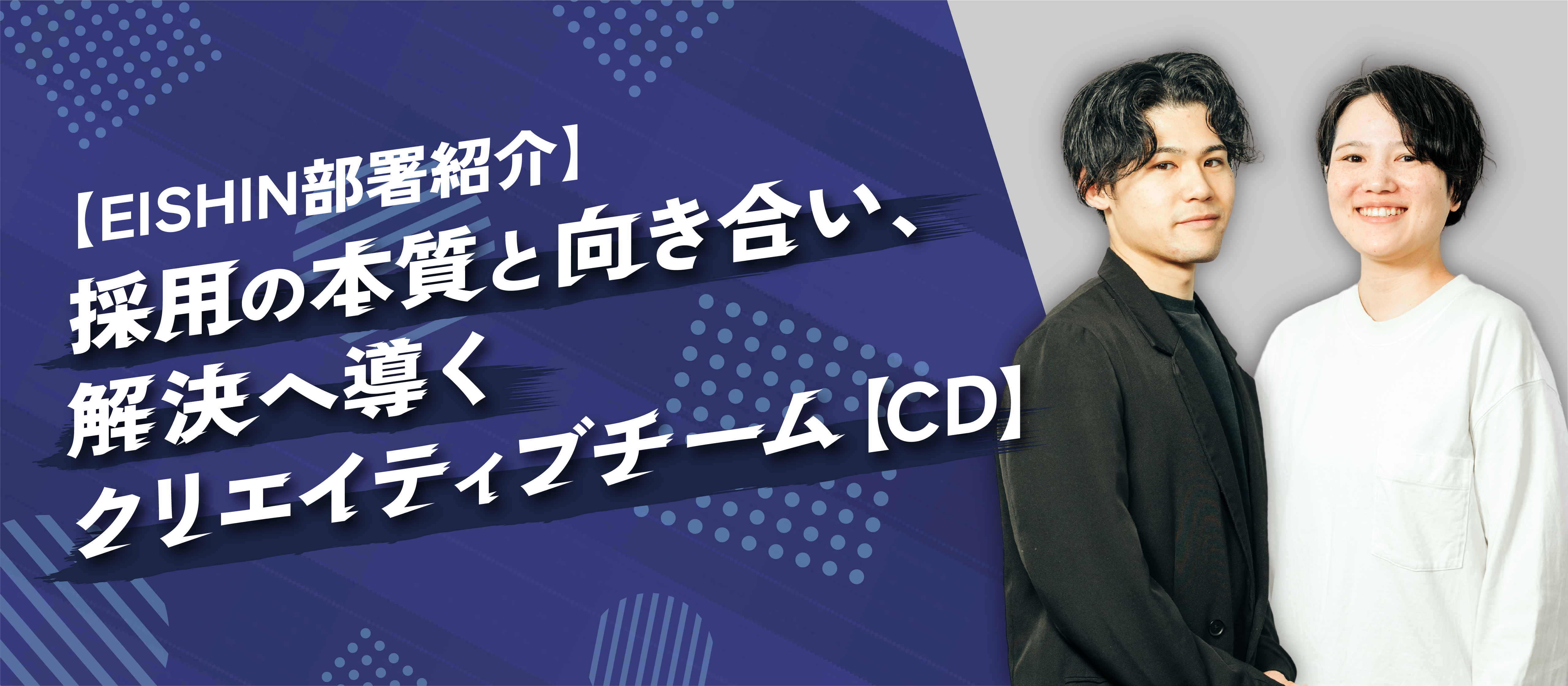 【EISHIN部署紹介】採用の本質と向き合い、解決へ導くクリエイティブチーム【CD】