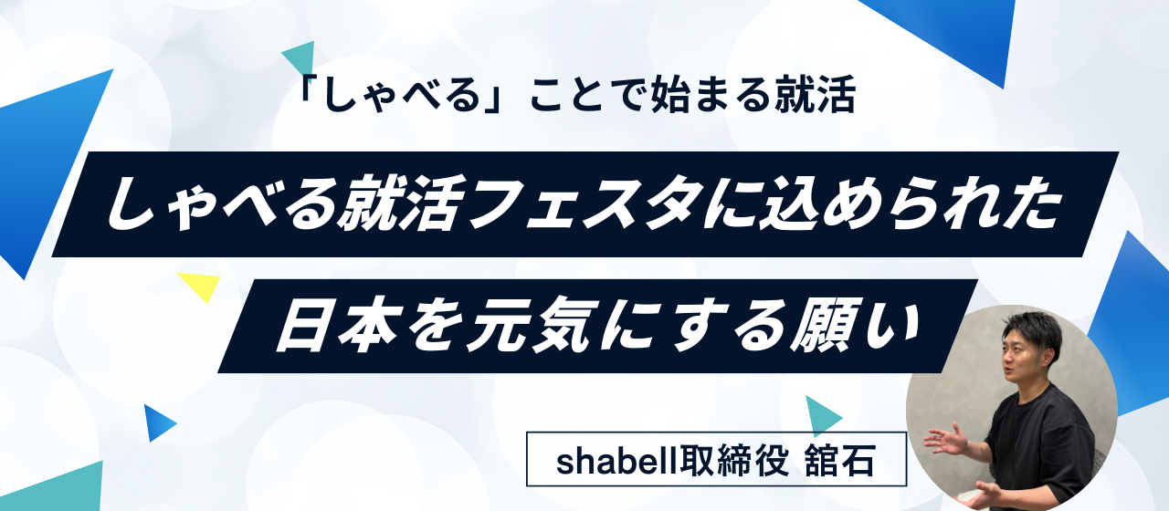 「しゃべる」ことで始まる就活。しゃべる就活フェスタに込められた、日本を元気にする願い