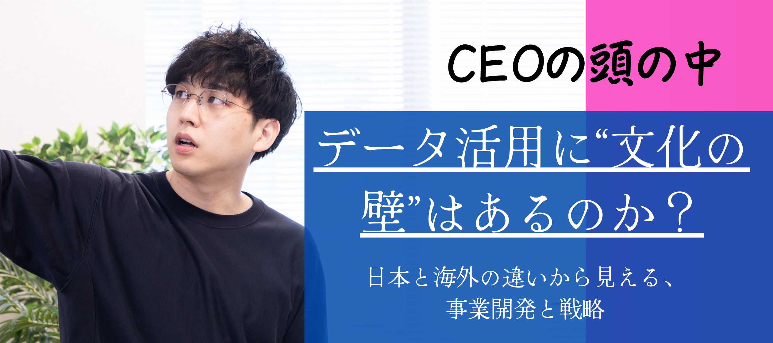 【CEOの頭の中】データ活用に“文化の壁”はあるのか？― 日本と海外の違いから見える、事業開発と戦略