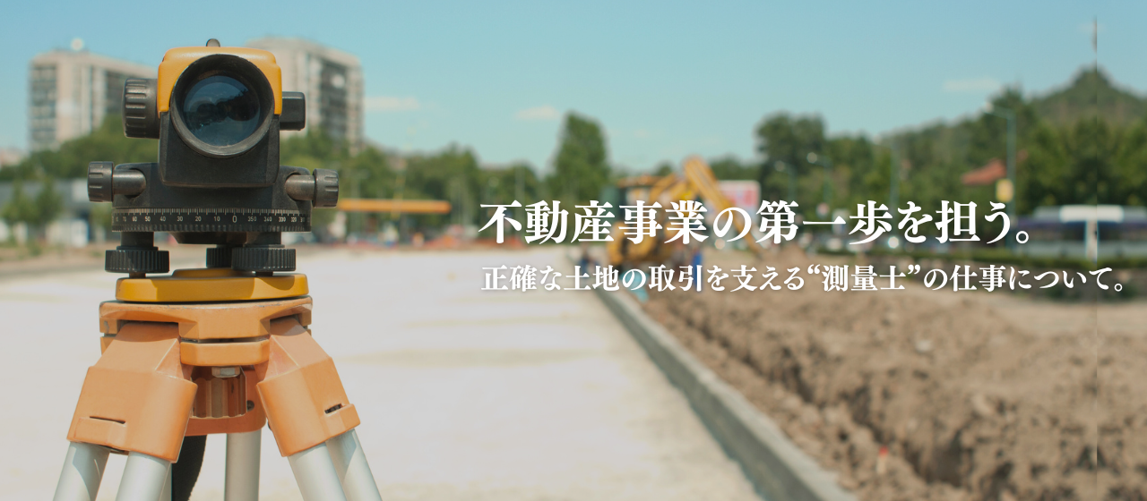 不動産事業の第一歩を担う。正確な土地の取引を支える“測量士”の仕事について。