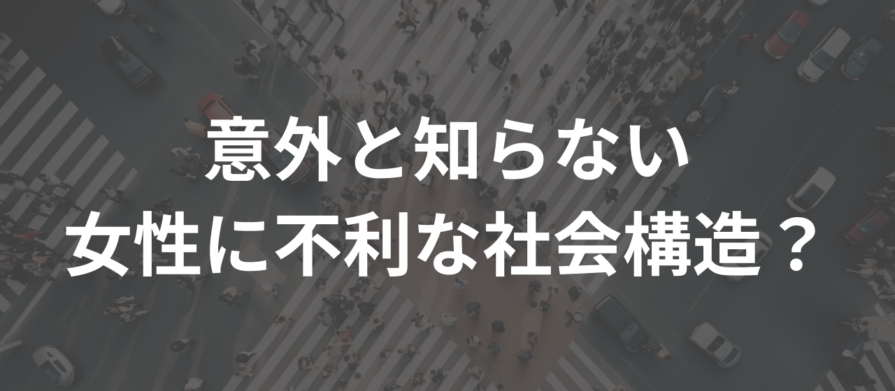 意外と知らない女性に不利な社会構造？
