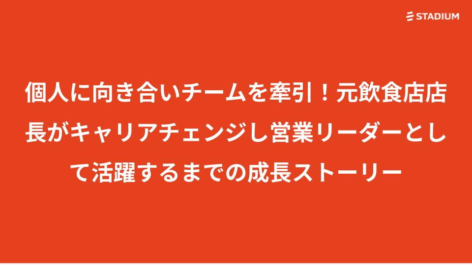 個人に向き合いチームを牽引！元飲食店店長がキャリアチェンジし営業リーダーとして活躍するまでの成長ストーリー