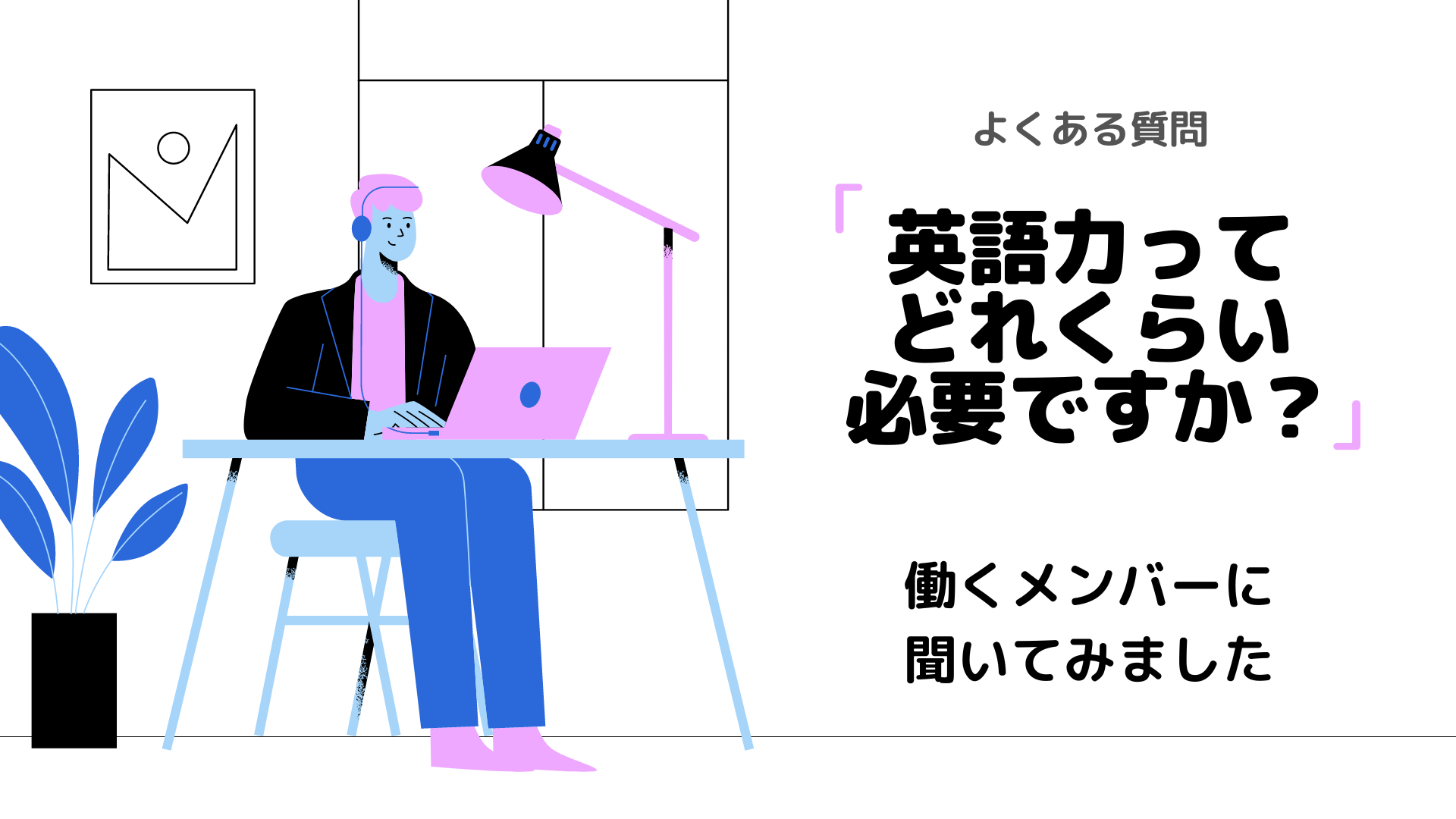 「英語力ってどれくらい必要ですか？」働くメンバーに聞いてみました