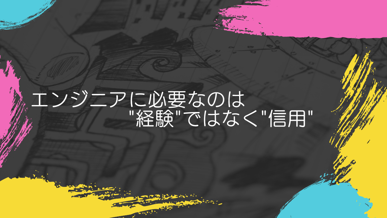 エンジニアに必要なのは"経験"ではなく"信用"