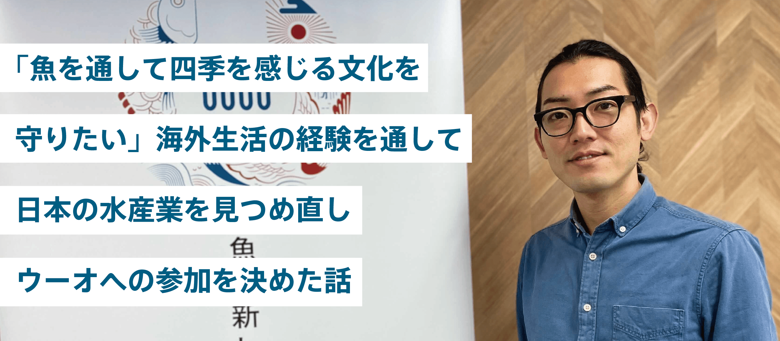 「魚を通して四季を感じる文化を守りたい」海外生活の経験を通して、日本の水産業を見つめ直しウーオへの参加を決めた話