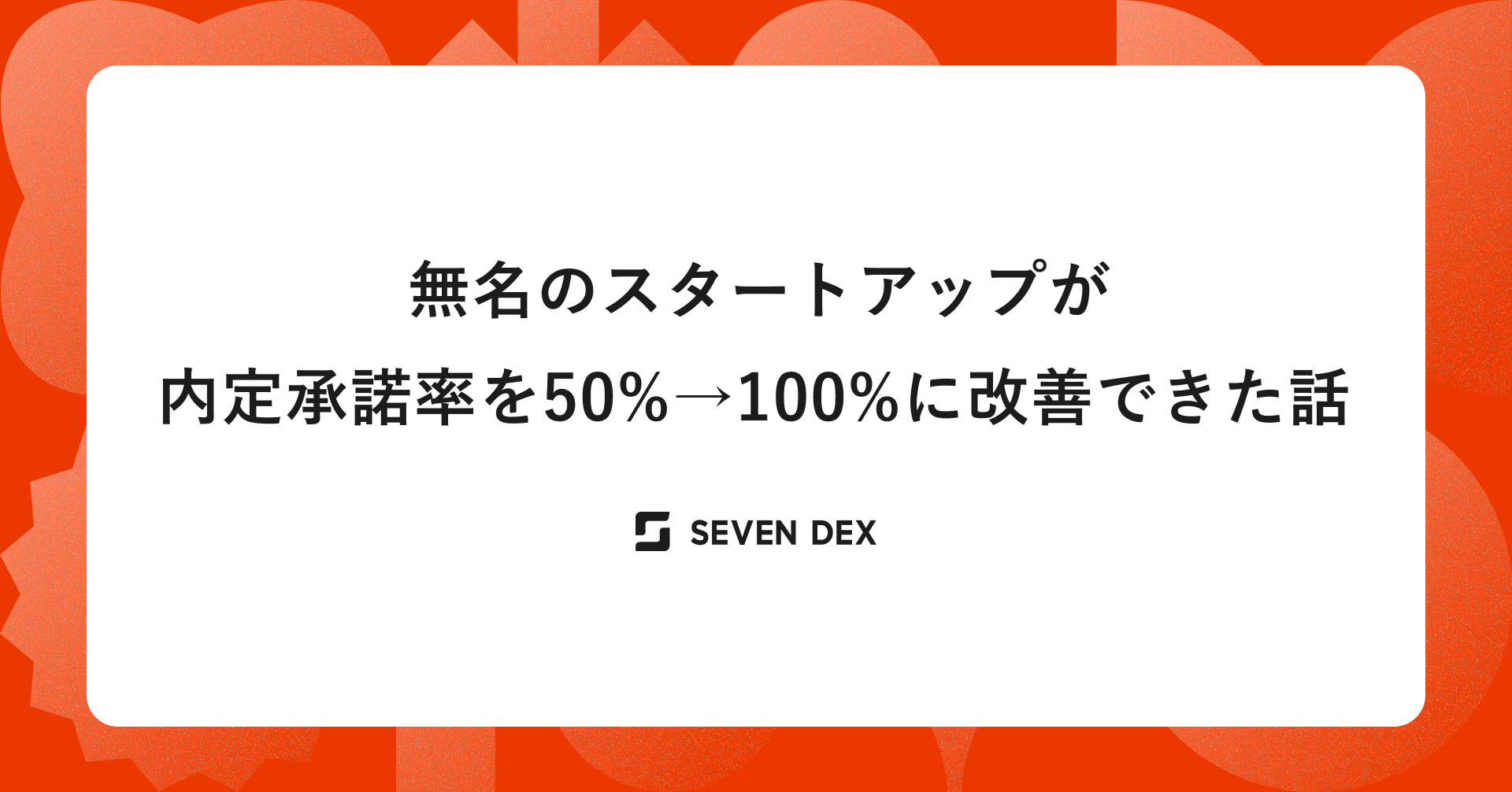 無名のスタートアップが内定承諾率を50%→100%に改善できた話