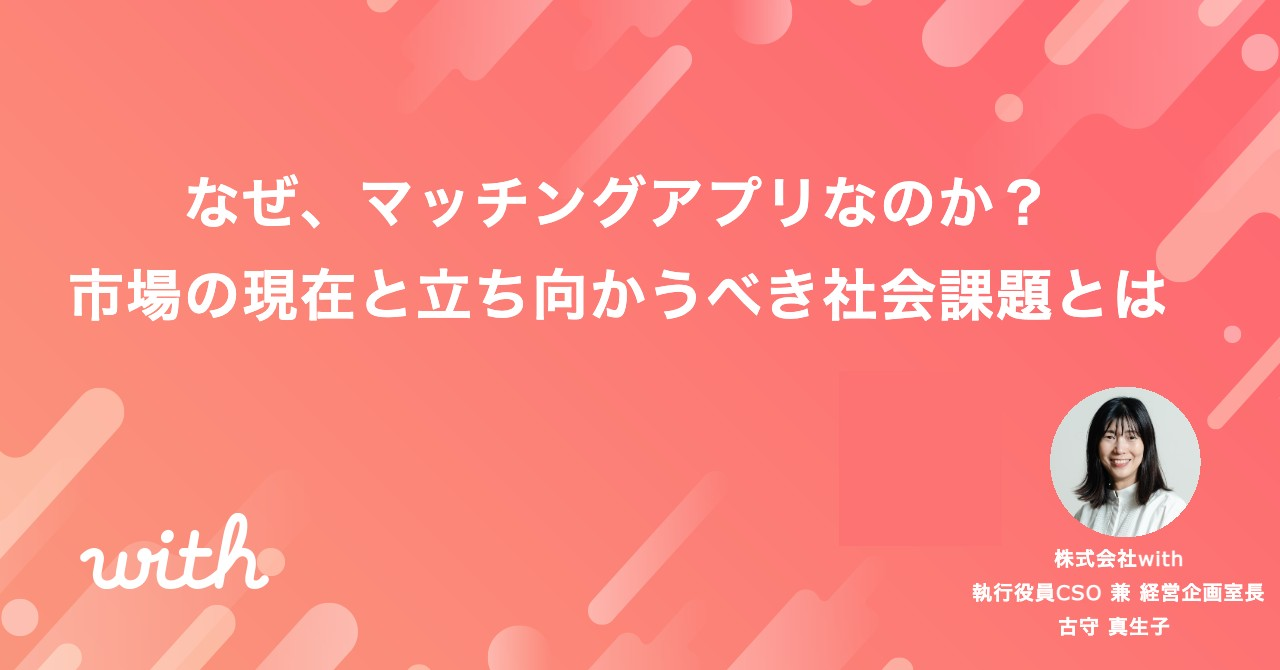 なぜ、マッチングアプリなのか？市場の現在と立ち向かうべき社会課題とは