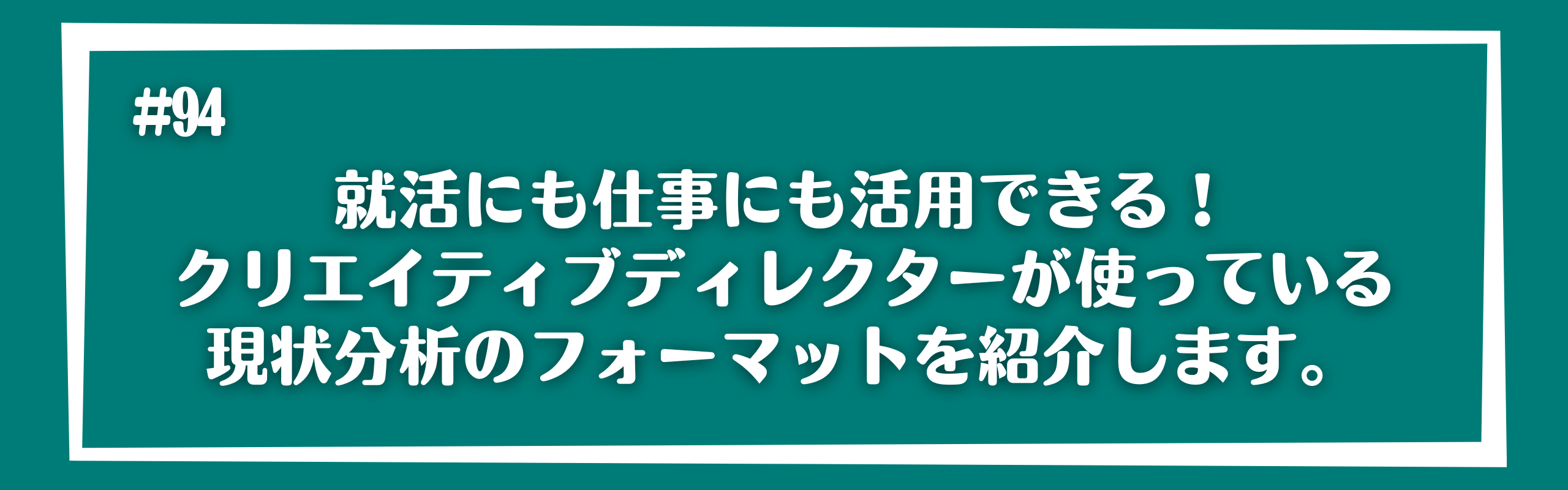 就活にも仕事にも活用できる！クリエイティブディレクターが使っている現状分析のフォーマットを紹介します。