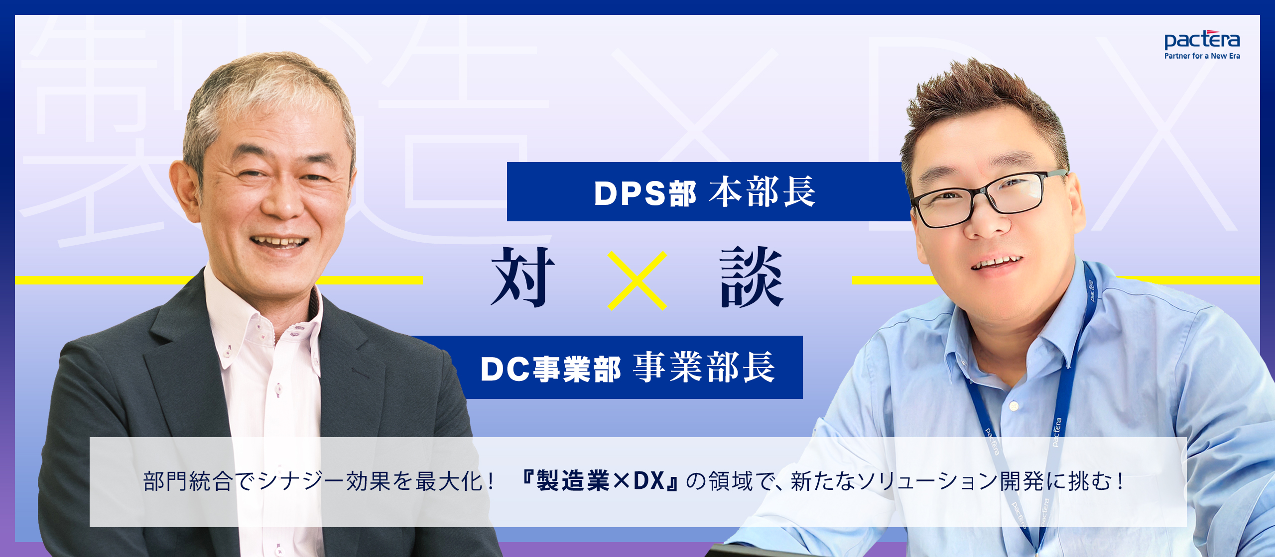 【DPS部 本部長 × DC事業部 事業部長 対談】部門統合でシナジー効果を最大化！「製造業×DX」の領域で、新たなソリューション開発に挑む！